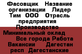 Фасовщик › Название организации ­ Лидер Тим, ООО › Отрасль предприятия ­ Производство › Минимальный оклад ­ 34 000 - Все города Работа » Вакансии   . Дагестан респ.,Дагестанские Огни г.